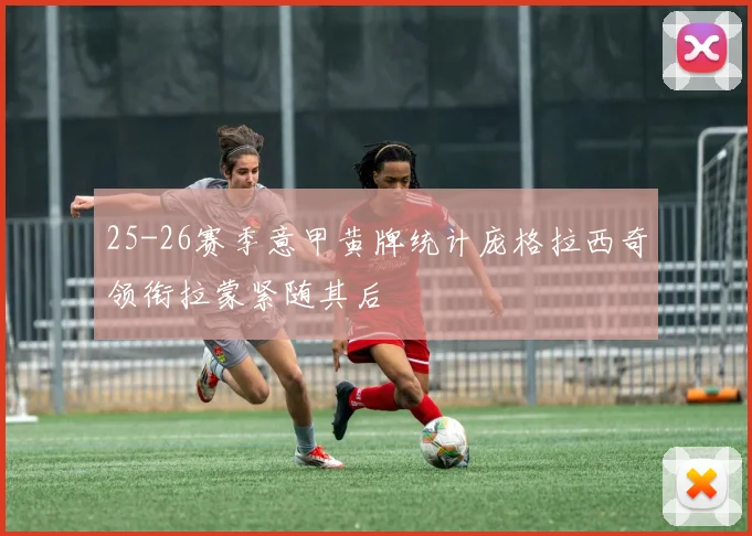 25-26赛季意甲黄牌统计庞格拉西奇领衔拉蒙紧随其后