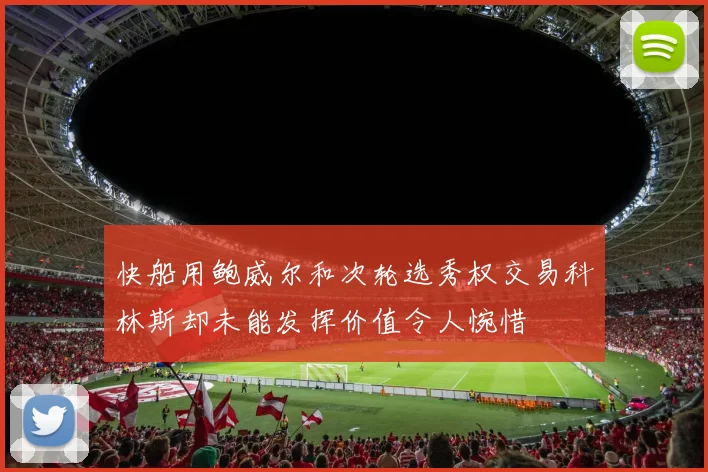 快船用鲍威尔和次轮选秀权交易科林斯却未能发挥价值令人惋惜