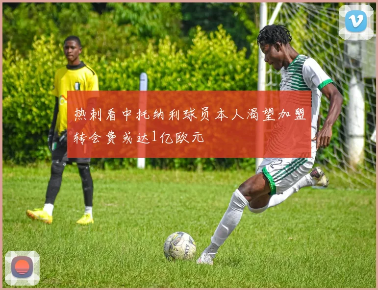 热刺看中托纳利球员本人渴望加盟转会费或达1亿欧元