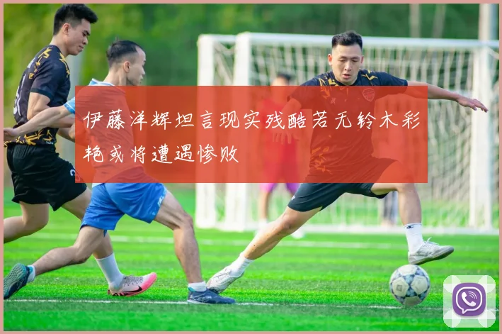 伊藤洋辉坦言现实残酷若无铃木彩艳或将遭遇惨败