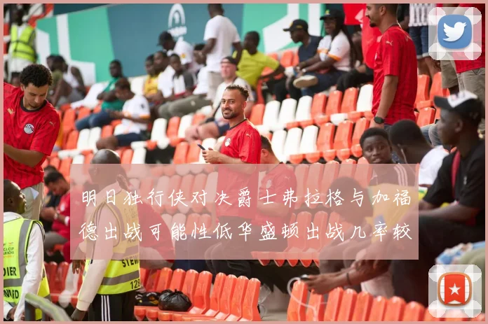 明日独行侠对决爵士弗拉格与加福德出战可能性低华盛顿出战几率较高