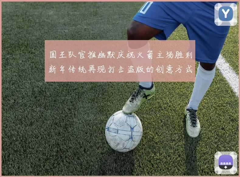 国王队官推幽默庆祝火箭主场胜利新年传统再现打击盗版的创意方式