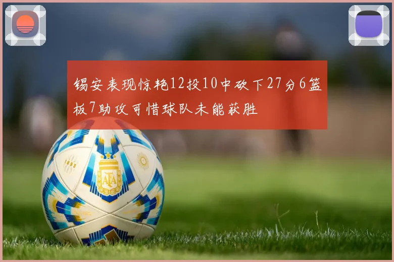 锡安表现惊艳12投10中砍下27分6篮板7助攻可惜球队未能获胜