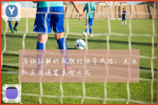 马祖拉解析布朗的领导风格：关注队友沟通需求与方式