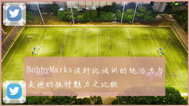 BobbyMarks谈科比试训的统治力与麦迪的独特魅力之比较