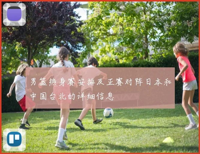 男篮热身赛安排及正赛对阵日本和中国台北的详细信息