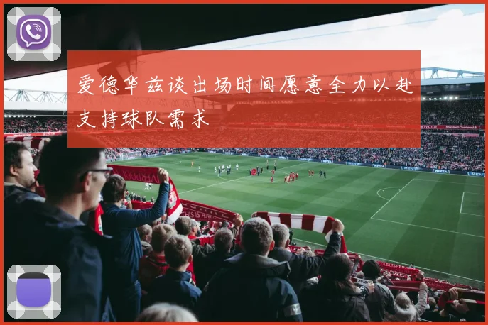 爱德华兹谈出场时间愿意全力以赴支持球队需求