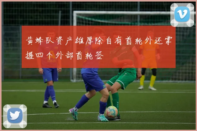 黄蜂队资产雄厚除自有首轮外还掌握四个外部首轮签