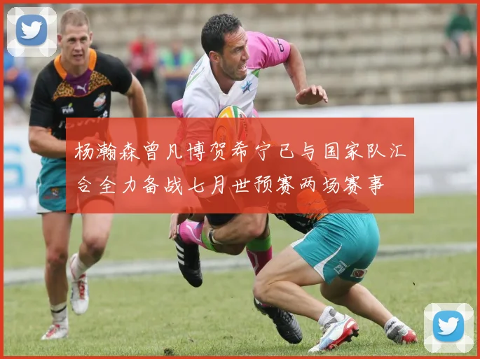 杨瀚森曾凡博贺希宁已与国家队汇合全力备战七月世预赛两场赛事