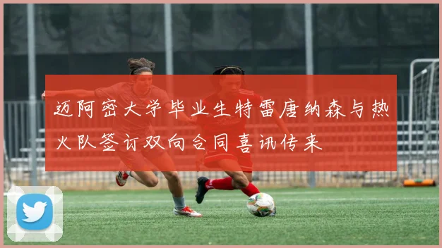 迈阿密大学毕业生特雷唐纳森与热火队签订双向合同喜讯传来