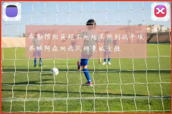 希勒预测英超末轮结果热刺战平埃弗顿阿森纳西汉姆曼城全胜