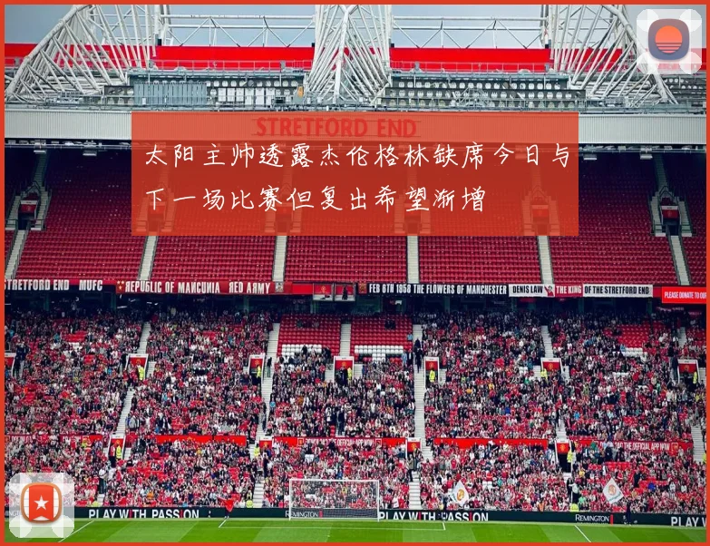 太阳主帅透露杰伦格林缺席今日与下一场比赛但复出希望渐增