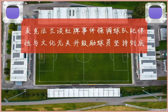 麦克法兰谈红牌事件强调球队纪律性与文化无关并鼓励球员坚持到底