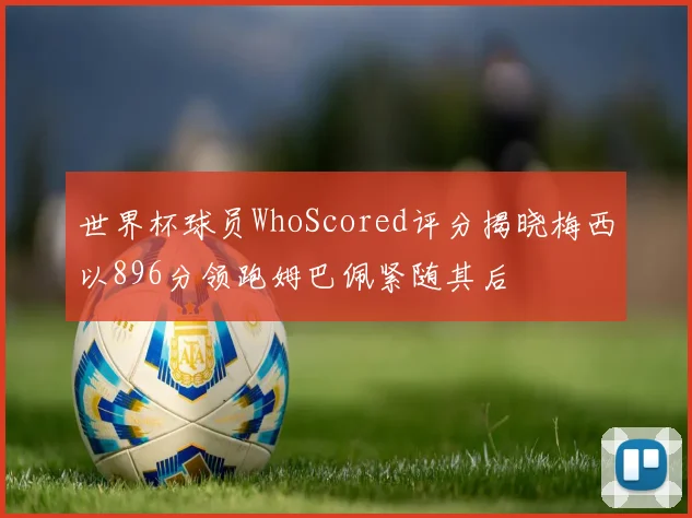 世界杯球员WhoScored评分揭晓梅西以896分领跑姆巴佩紧随其后