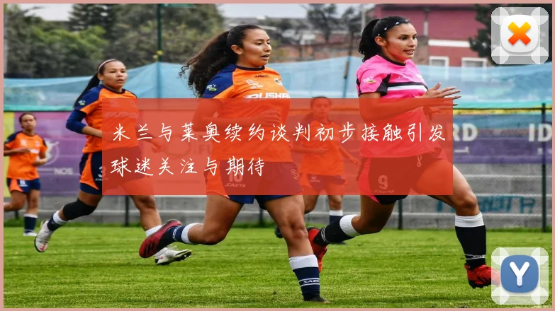 米兰与莱奥续约谈判初步接触引发球迷关注与期待